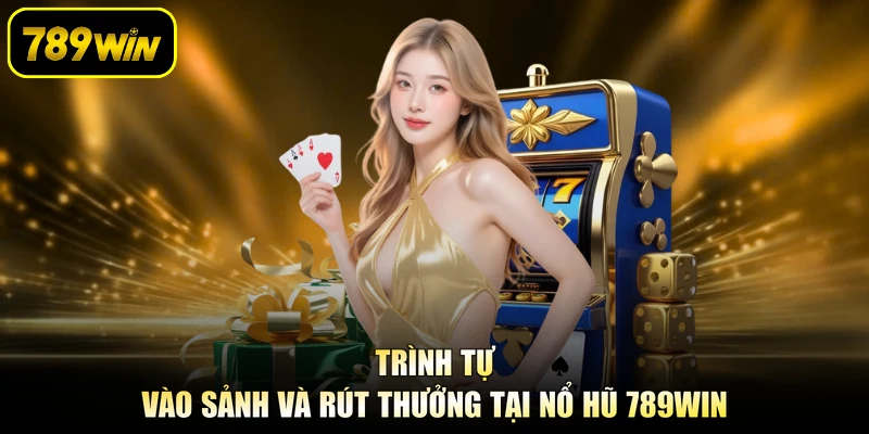 Trình tự vào sảnh và rút thưởng tại nổ hũ 789WIN